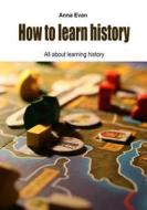 How to Learn History: All about Learning History di Anna Evan Evan edito da Createspace