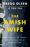 The Amish Wife: Unraveling the Lies, Secrets, and Conspiracy That Let a Killer Go Free di Gregg Olsen edito da THOMAS & MERCER