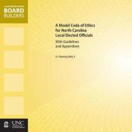 A Model Code of Ethics for North Carolina Local Elected Officials with Guidelines and Appendixes di A. Fleming Bell Ii edito da The University of North Carolina Press