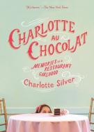 Charlotte Au Chocolat: Memories of a Restaurant Girlhood di Charlotte Silver edito da RIVERHEAD