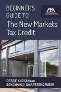 Beginner's Guide to the New Markets Tax Credit di Debbie Kleban, Benjamin J. Swartzendruber edito da American Bar Association