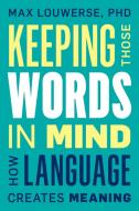 Keeping Those Words in Mind: How Language Creates Meaning di Max Louwerse edito da PROMETHEUS BOOKS