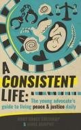 A Consistent Life: The Young Advocate's Guide to Living Peace & Justice Daily di Aimee Murphy, Mary Grace Coltharp edito da LIGHTNING SOURCE INC