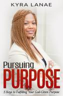 Pursuing Purpose: 5 Keys to Fulfilling Your God-Given Purpose di Kyra Lanae edito da BOOKBABY