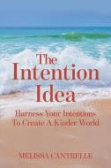 The Intention Idea: Harness Your Intentions To Create A Kinder World di Melissa Cantrelle edito da LIGHTNING SOURCE INC