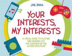 Your Interests, My Interests: A Visual Guide to Playing and Hanging Out for Children on the Autism Spectrum di Joel Shaul edito da JESSICA KINGSLEY PUBL INC