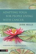 Adapting Yoga for People Living with Cancer di Jude Mills edito da SINGING DRAGON