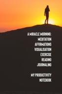 A Miracle Morning Meditation Affirmations Visualisation Exercise Reading Journaling My Productivity Notebook di Dianne Sunrise edito da INDEPENDENTLY PUBLISHED
