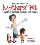 The Little Book Of Mothers\' Wit di Allison Vale, Alison Rattle edito da Carlton Books Ltd