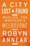 A City Lost and Found: Whelan the Wrecker's Melbourne di Robyn Annear edito da BLACK INC