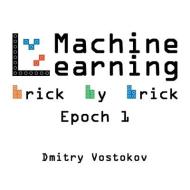 MACHINE LEARNING BRICK BY BRICK, EPOCH 1 di DMITRY VOSTOKOV edito da LIGHTNING SOURCE UK LTD