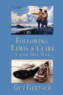 Following Lewis & Clark, a 4,200 Mile Walk di Guy Gertsch edito da Pronghorn Press
