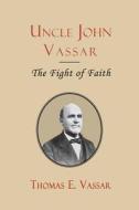 Uncle John Vassar: The Fight of Faith di Rev Thomas E. Vassar edito da Curiosmith