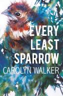 Every Least Sparrow di Carolyn Walker edito da Garn Press