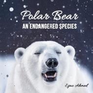 POLAR BEAR: AN ENDANGERED SPECIES di EJAZ AHMED edito da LIGHTNING SOURCE UK LTD