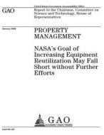 Property Management: NASA's Goal of Increasing Equipment Reutilization May Fall Short Without Further Efforts di United States Government Account Office edito da Createspace Independent Publishing Platform
