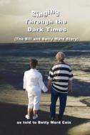 Singing Through the Dark Times: The Bill and Betty Ward Story di Betty Ward Cain edito da Createspace Independent Publishing Platform