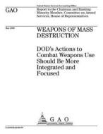 Weapons of Mass Destruction: Dod's Actions to Combat Weapons Use Should Be More Integrated and Focused di United States Government Account Office edito da Createspace Independent Publishing Platform