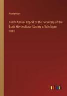 Tenth Annual Report of the Secretary of the State Horticultural Society of Michigan 1880 di Anonymous edito da Outlook Verlag