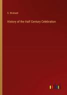 History of the Half Century Celebration di S. Wishard edito da Outlook Verlag