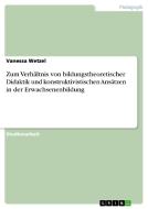 Zum Verhältnis von bildungstheoretischer Didaktik und konstruktivistischen Ansätzen in der Erwachsenenbildung di Vanessa Wetzel edito da GRIN Publishing