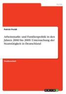 Arbeitsmarkt- und Familienpolitik in den Jahren 2000 bis 2009. Untersuchung der Staatstätigkeit in Deutschland di Patrick Preidt edito da GRIN Verlag