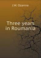 Three Years In Roumania di J W Ozanne edito da Book On Demand Ltd.