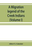 A migration legend of the Creek Indians: with a linguistic, historic and ethnographic introduction (Volume I) di Albert S. Gatschet edito da ALPHA ED