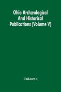 Ohio Archaeological And Historical Publications (Volume V) di Unknown edito da Alpha Editions