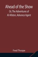 Ahead of the Show; Or, The Adventures of Al Allston, Advance Agent di Fred Thorpe edito da Alpha Editions
