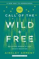 The Call of the Wild and Free: Reclaiming Wonder in Your Child's Education di Ainsley Arment edito da HARPER ONE