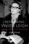 Reframing Vivien Leigh: Stardom, Gender, and the Archive di Lisa Stead edito da OXFORD UNIV PR