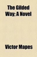 The Gilded Way; A Novel di Victor Mapes edito da General Books Llc