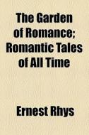 The Garden Of Romance di Ernest Rhys edito da General Books Llc