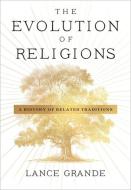 The Evolution Of Religions di Lance Grande edito da Columbia University Press