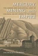 Mercury, Mining, and Empire: The Human and Ecological Cost of Colonial Silver Mining in the Andes di Nicholas A. Robins edito da INDIANA UNIV PR