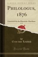 Philologus, 1876, Vol. 35: Zeitschrift Für Das Klassische Alterthum (Classic Reprint) di Erns Von Leutsch edito da Forgotten Books