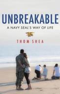 Unbreakable: A Navy Seal's Way of Life di Thom Shea edito da LITTLE BROWN & CO
