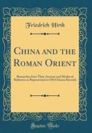 China and the Roman Orient: Researches Into Their Ancient and Medieval Relations as Represented in Old Chinese Records (Classic Reprint) di Friedrich Hirth edito da Forgotten Books