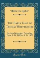 The Early Days of Thomas Whittemore: An Autobiography; Extending from A. D. 1800 to A. D. 1825 (Classic Reprint) di Unknown Author edito da Forgotten Books