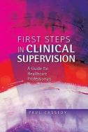First Steps in Clinical Supervision: A Guide for Healthcare Professionals di Paul Cassedy edito da McGraw-Hill Education