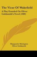 The Vicar of Wakefield: A Play Founded on Oliver Goldsmith's Novel (1909) di Marguerite Merington, Oliver Goldsmith edito da Kessinger Publishing