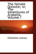 The Female Quixote; Or, The Adventures Of Arabella, Volume I di Charlotte Lennox edito da Bibliolife
