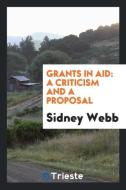 Grants in Aid: A Criticism and a Proposal di Sidney Webb edito da LIGHTNING SOURCE INC