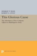This Glorious Cause di Herbert Treadwell Wade, Robert A. Lively edito da Princeton University Press