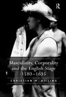 Masculinity, Corporality and the English Stage 1580-1635 di Christian M. Billing edito da Taylor & Francis Ltd