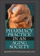 Pharmacy Practice in an Aging Society di Jeanette Wick edito da Taylor & Francis Inc