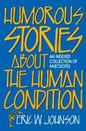 Humorous Stories About The Human Condition di Eric W. Johnson edito da Prometheus Books