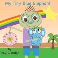 My Tiny Blue Elephant di Ray J. Kelly edito da Ray J. Kelly