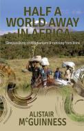 Half a World Away in Africa di Alistair Mcguinness edito da Half a World Away Publications